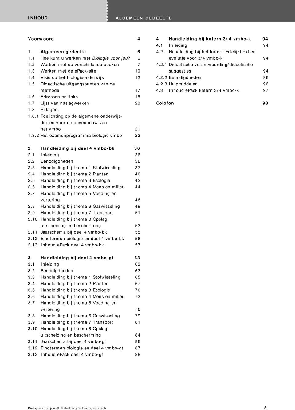 1.7 Lijst van naslagwerken 20 1.8 Bijlagen: 1.8.1 Toelichting op de algemene onderwijsdoelen voor de bovenbouw van het vmbo 21 1.8.2 Het examenprogramma biologie vmbo 23 4 Handleiding bij katern 3/4 vmbo-k 94 4.