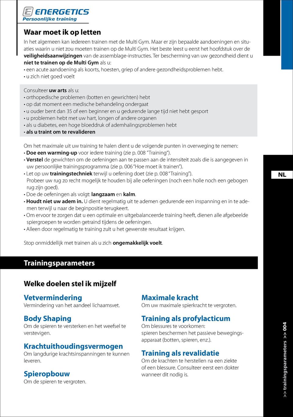 Ter bescherming van uw gezondheid dient u niet te trainen op de Multi Gym als u: een acute aandoening als koorts, hoesten, griep of andere gezondheidsproblemen hebt.