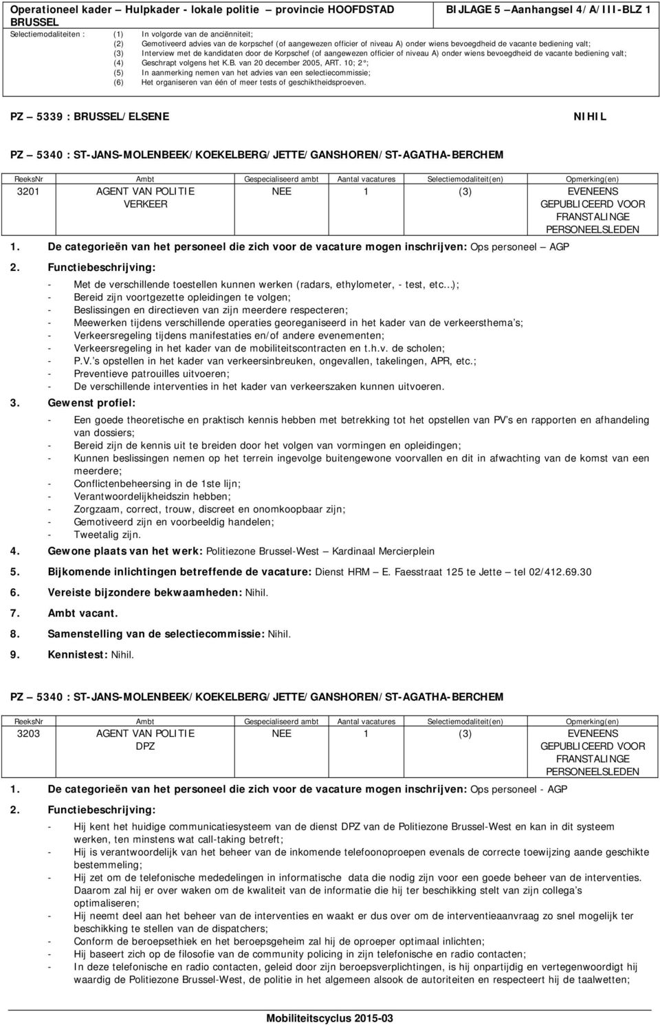 AGENT VAN POLITIE VERKEER NEE 1 (3) EVENEENS GEPUBLICEERD VOOR FRANSTALINGE PERSONEELSLEDEN 1. De categorieën van het personeel die zich voor de vacature mogen inschrijven: Ops personeel AGP 2.