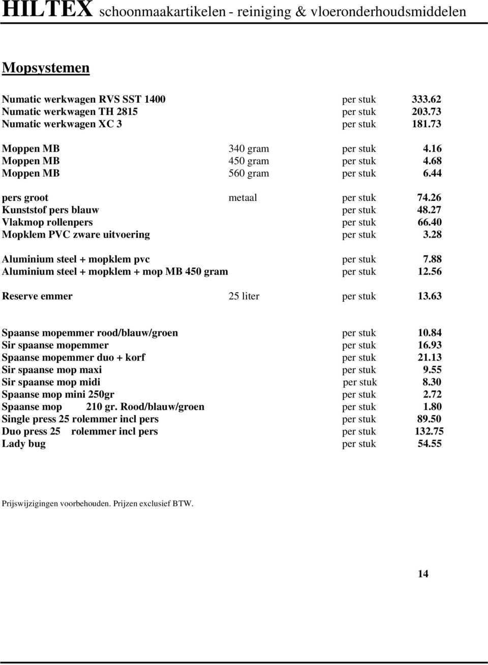 26 Kunststof pers blauw per stuk 48.27 Vlakmop rollenpers per stuk 66.40 Mopklem PVC zware uitvoering per stuk 3.28 Aluminium steel + mopklem pvc per stuk 7.