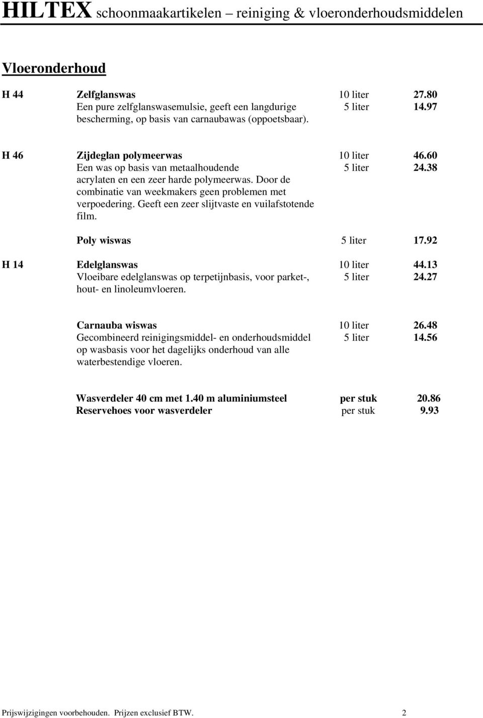 Geeft een zeer slijtvaste en vuilafstotende film. Poly wiswas 5 liter 17.92 H 14 Edelglanswas 10 liter 44.13 Vloeibare edelglanswas op terpetijnbasis, voor parket-, 5 liter 24.