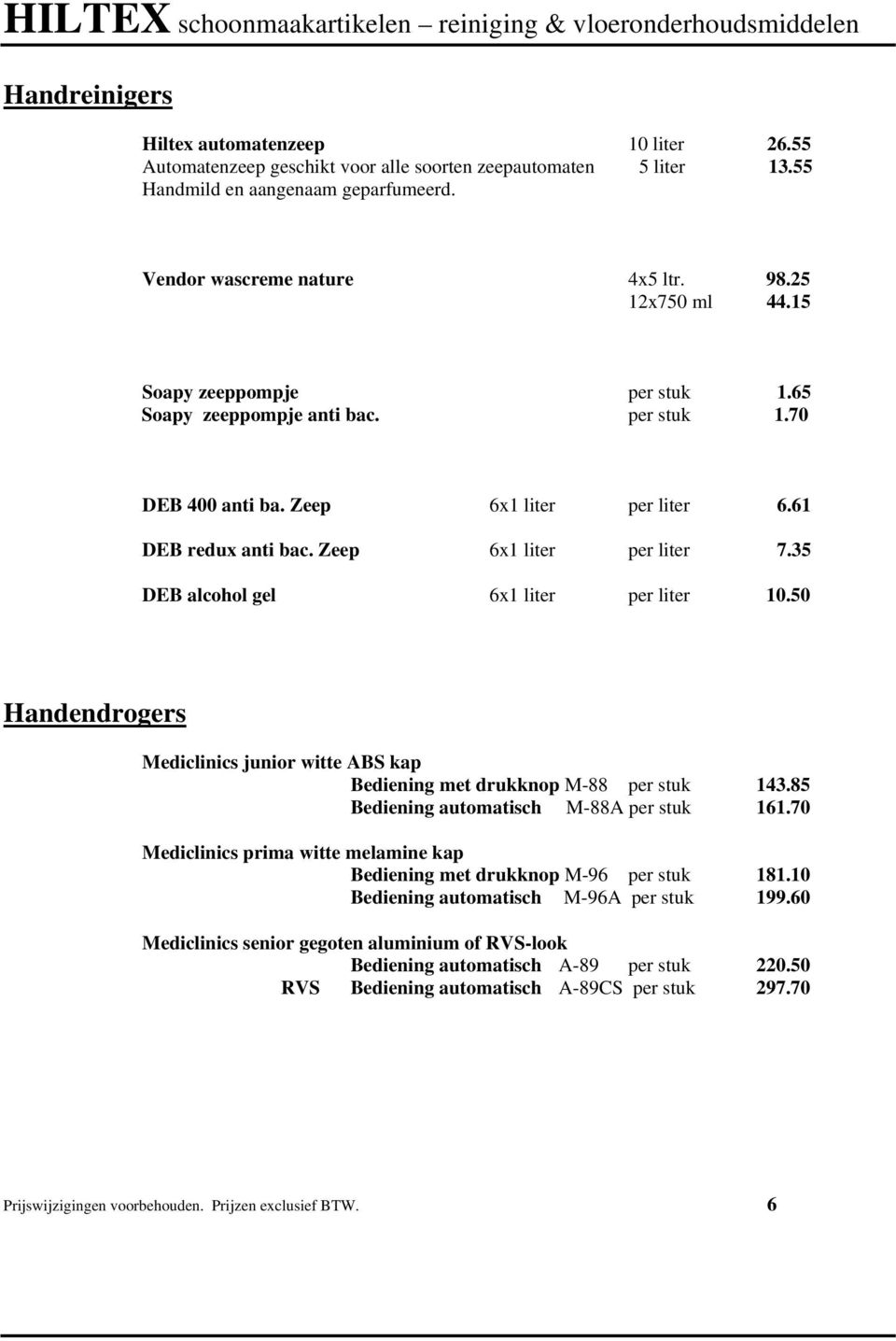 35 DEB alcohol gel 6x1 liter per liter 10.50 Handendrogers Mediclinics junior witte ABS kap Bediening met drukknop M-88 per stuk 143.85 Bediening automatisch M-88A per stuk 161.