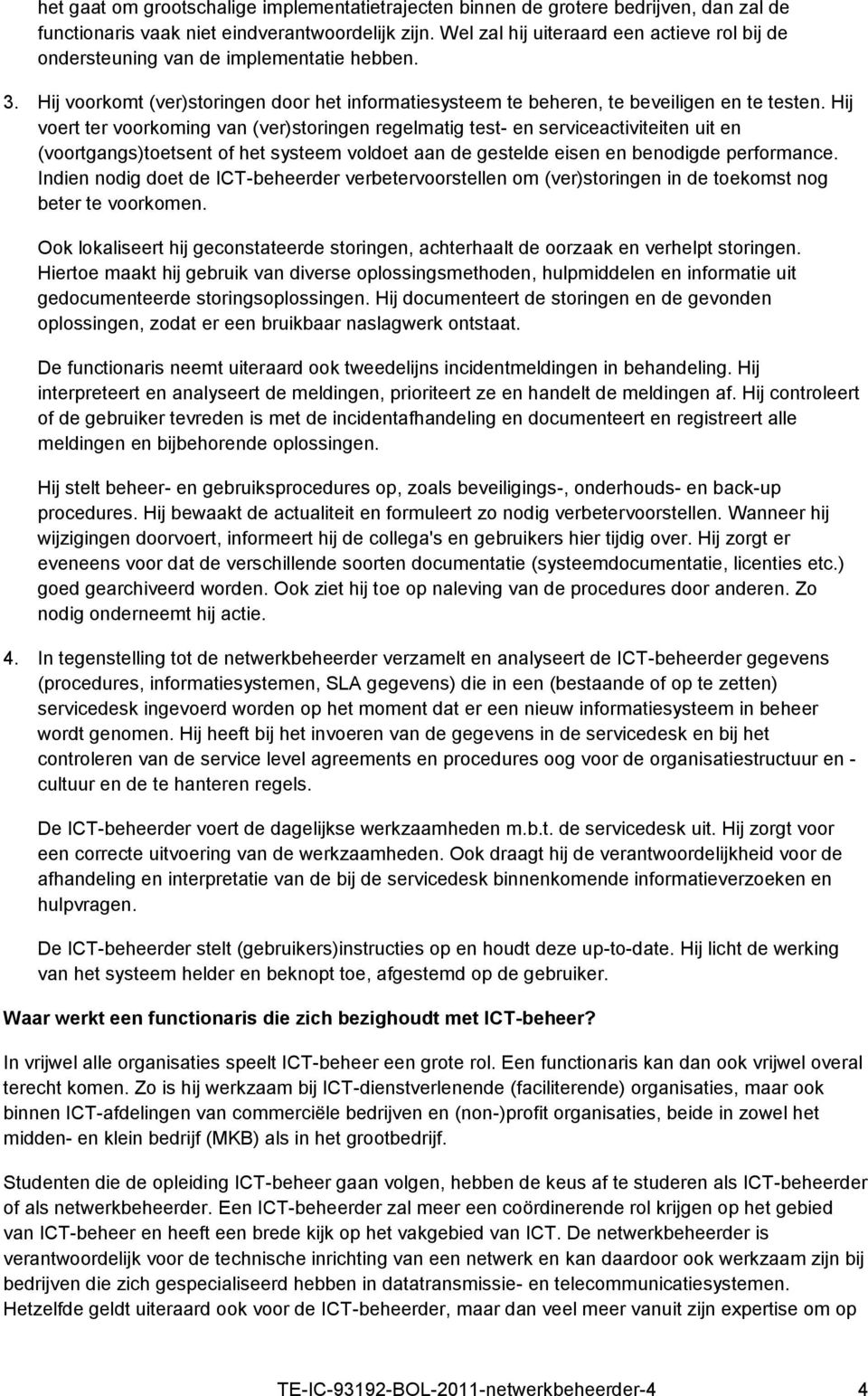 Hij voert ter voorkoming van (ver)storingen regelmatig test- en serviceactiviteiten uit en (voortgangs)toetsent of het systeem voldoet aan de gestelde eisen en benodigde performance.