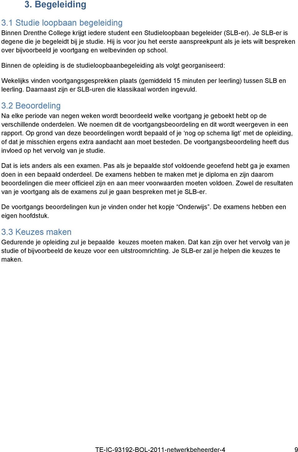 Binnen de opleiding is de studieloopbaanbegeleiding als volgt georganiseerd: Wekelijks vinden voortgangsgesprekken plaats (gemiddeld 15 minuten per leerling) tussen SLB en leerling.