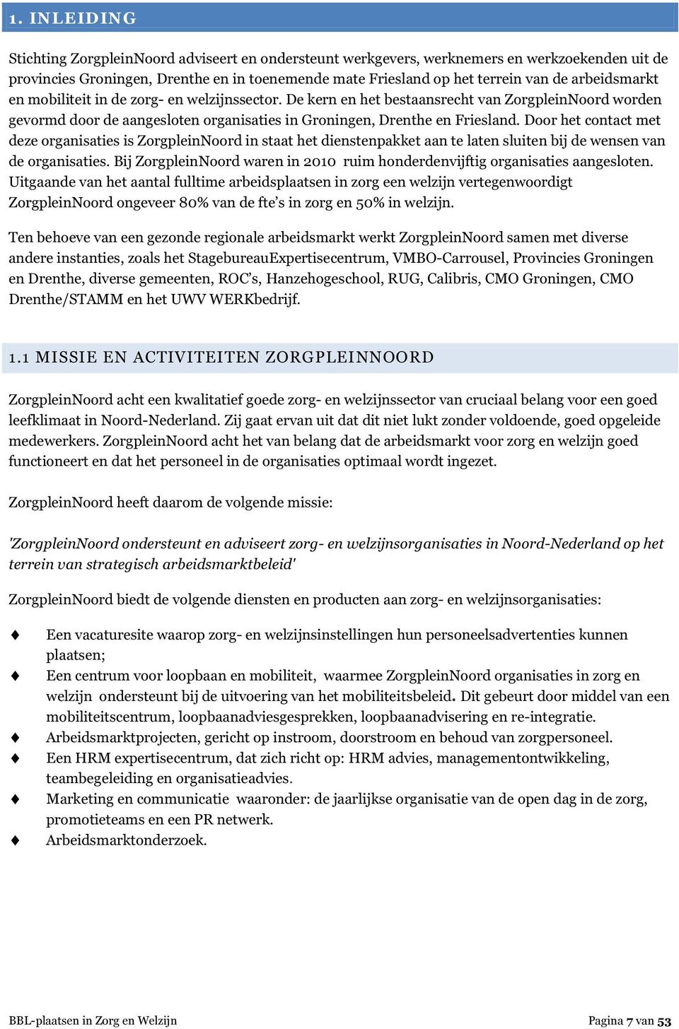 Door het contact met deze organisaties is ZorgpleinNoord in staat het dienstenpakket aan te laten sluiten bij de wensen van de organisaties.