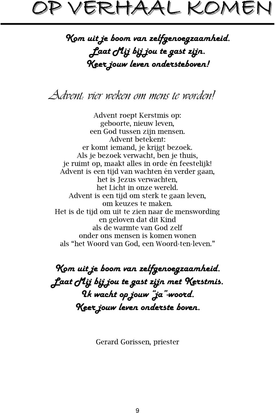 Als je bezoek verwacht, ben je thuis, je ruimt op, maakt alles in orde én feestelijk! Advent is een tijd van wachten én verder gaan, het is Jezus verwachten, het Licht in onze wereld.