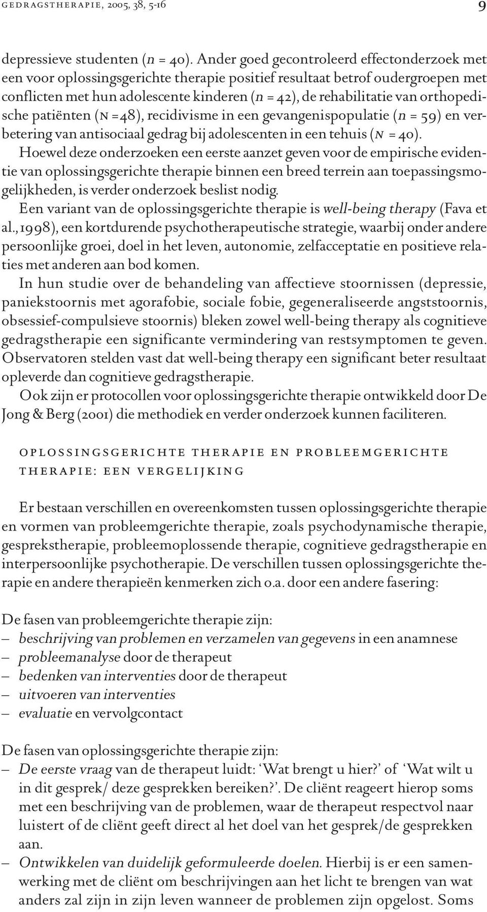 orthopedische patiënten (n =48), recidivisme in een gevangenispopulatie (n = 59) en verbetering van antisociaal gedrag bij adolescenten in een tehuis (n = 40).