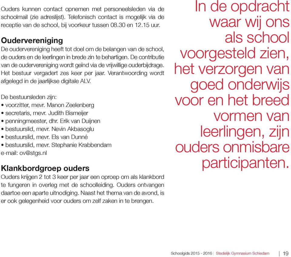 De contributie van de oudervereniging wordt geïnd via de vrijwillige ouderbijdrage. Het bestuur vergadert zes keer per jaar. Verantwoording wordt afgelegd in de jaarlijkse digitale ALV.