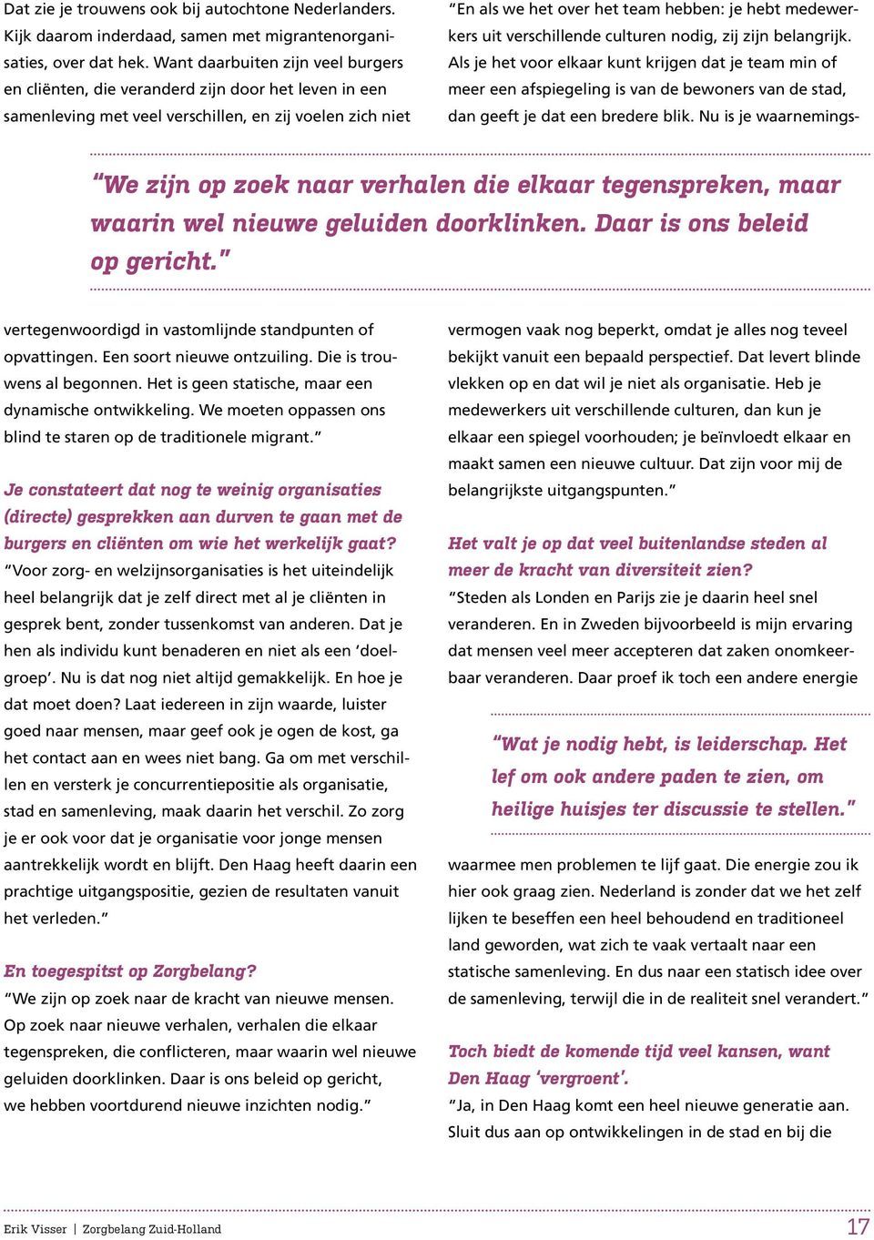 tegenspreken, maar waarin wel nieuwe geluiden doorklinken. Daar is ons beleid op gericht. vertegenwoordigd in vastomlijnde standpunten of opvattingen. Een soort nieuwe ontzuiling.