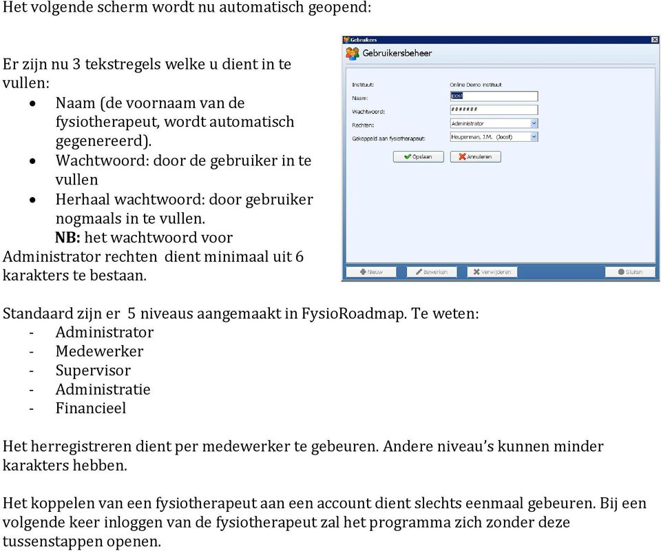 Standaard zijn er 5 niveaus aangemaakt in FysioRoadmap. Te weten: - Administrator - Medewerker - Supervisor - Administratie - Financieel Het herregistreren dient per medewerker te gebeuren.