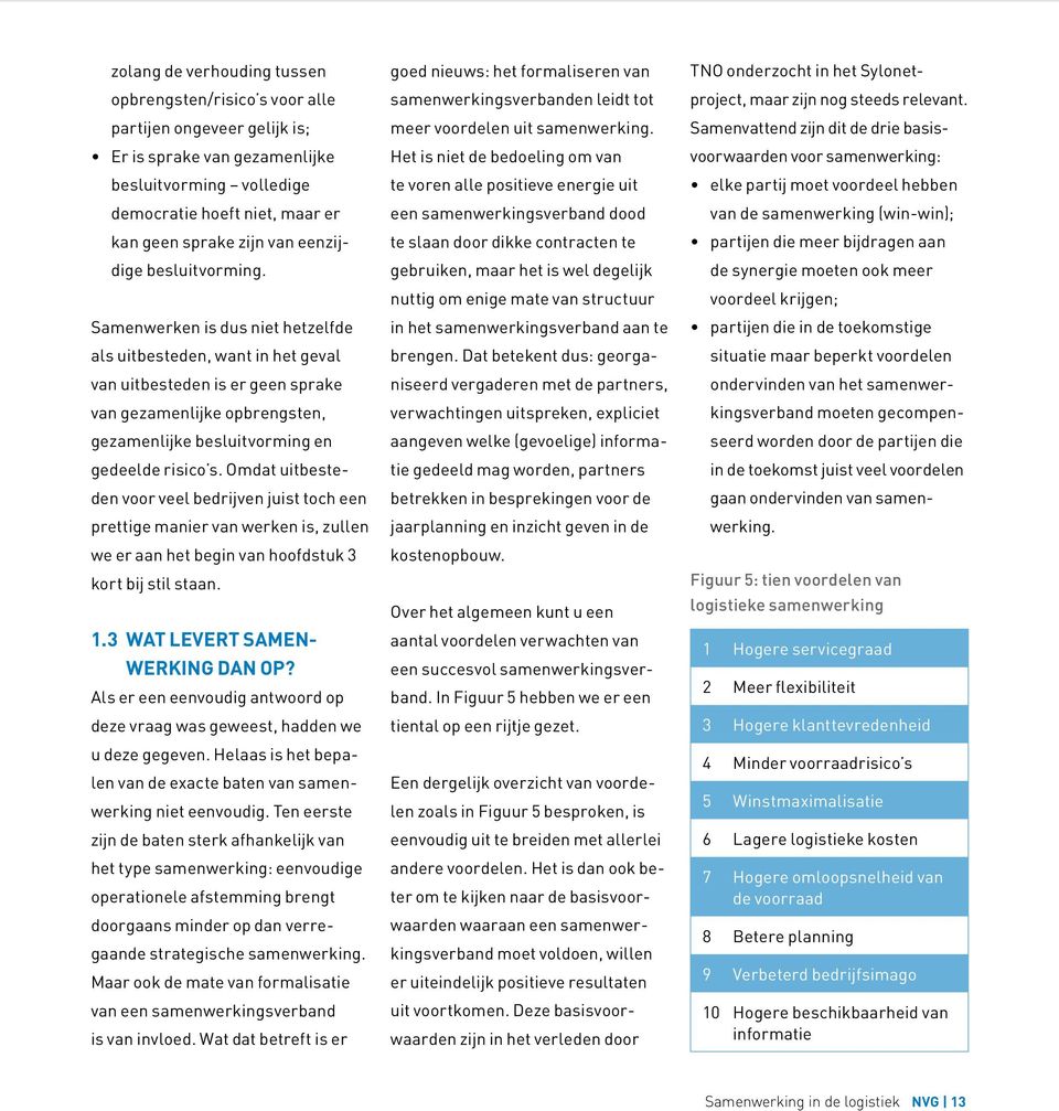 Samenwerken is dus niet hetzelfde als uitbesteden, want in het geval van uitbesteden is er geen sprake van gezamenlijke opbrengsten, gezamenlijke besluitvorming en gedeelde risico s.