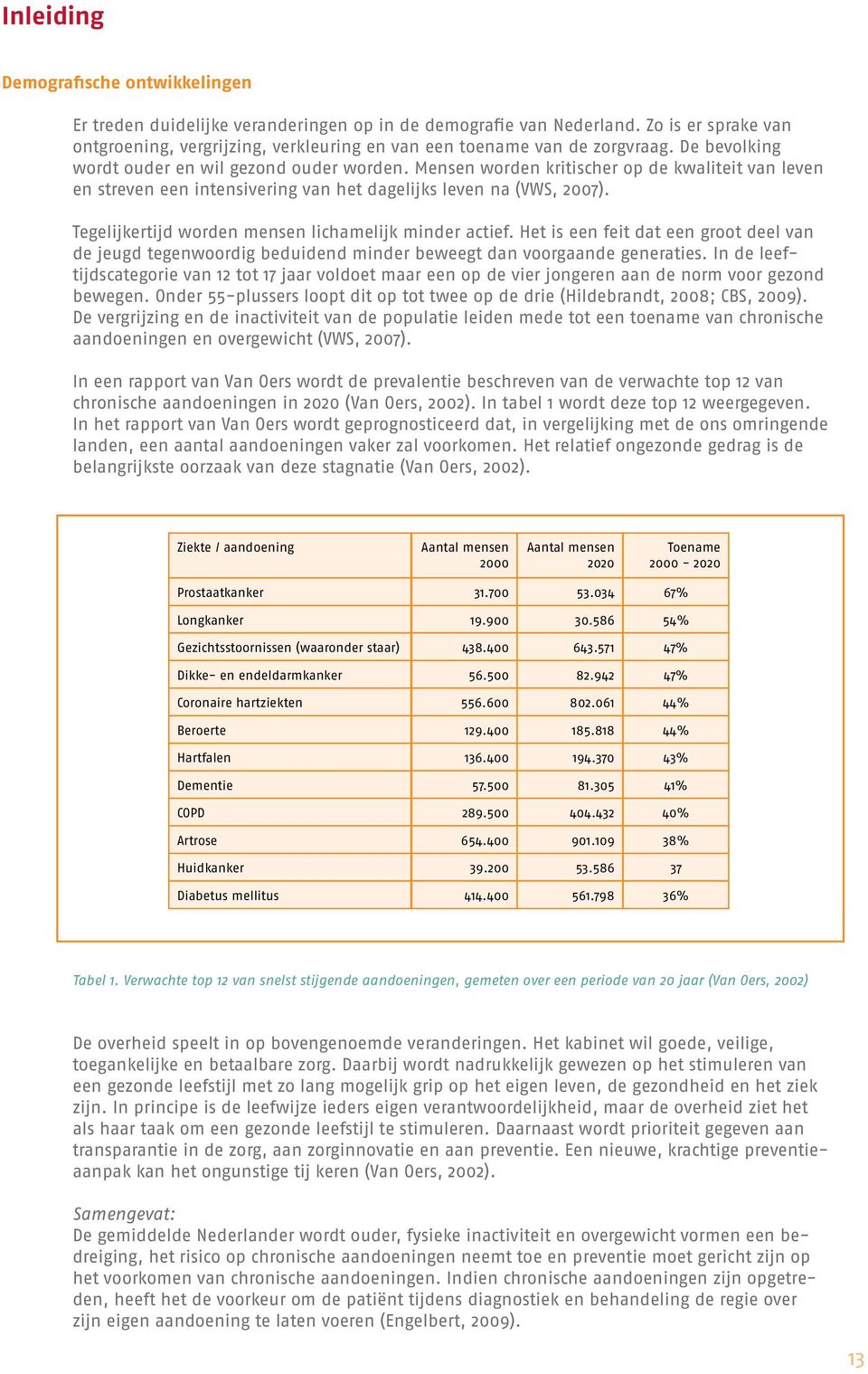 Mensen worden kritischer op de kwaliteit van leven en streven een intensivering van het dagelijks leven na (VWS, 2007). Tegelijkertijd worden mensen lichamelijk minder actief.