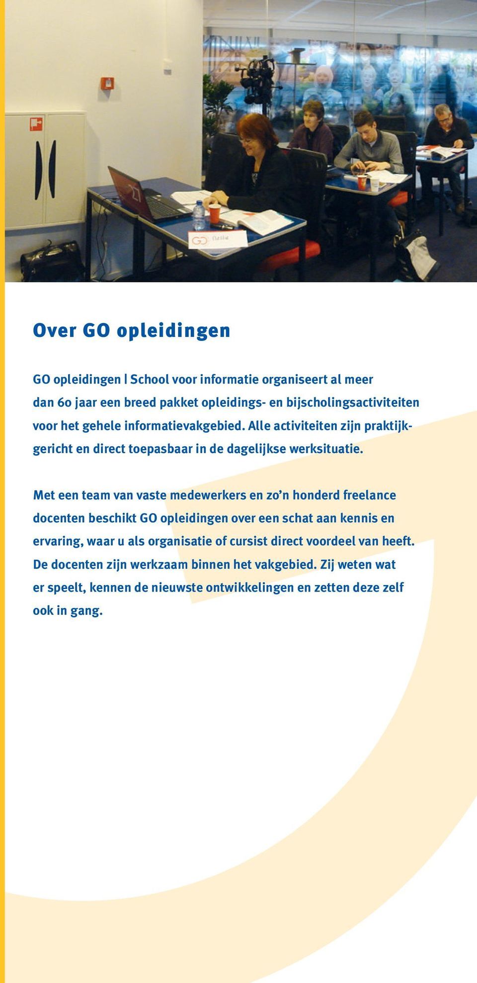 Met een team van vaste medewerkers en zo n honderd freelance docenten beschikt GO opleidingen over een schat aan kennis en ervaring, waar u als