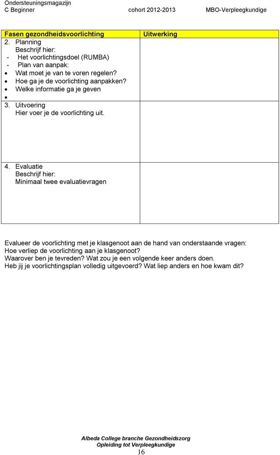 Evaluatie Beschrijf hier: Minimaal twee evaluatievragen Evalueer de voorlichting met je klasgenoot aan de hand van onderstaande vragen: Hoe verliep de