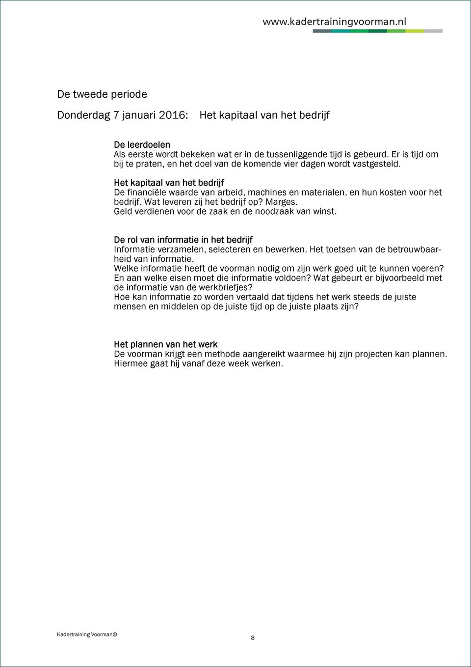 Het kapitaal van het bedrijf De financiële waarde van arbeid, machines en materialen, en hun kosten voor het bedrijf. Wat leveren zij het bedrijf op? Marges.