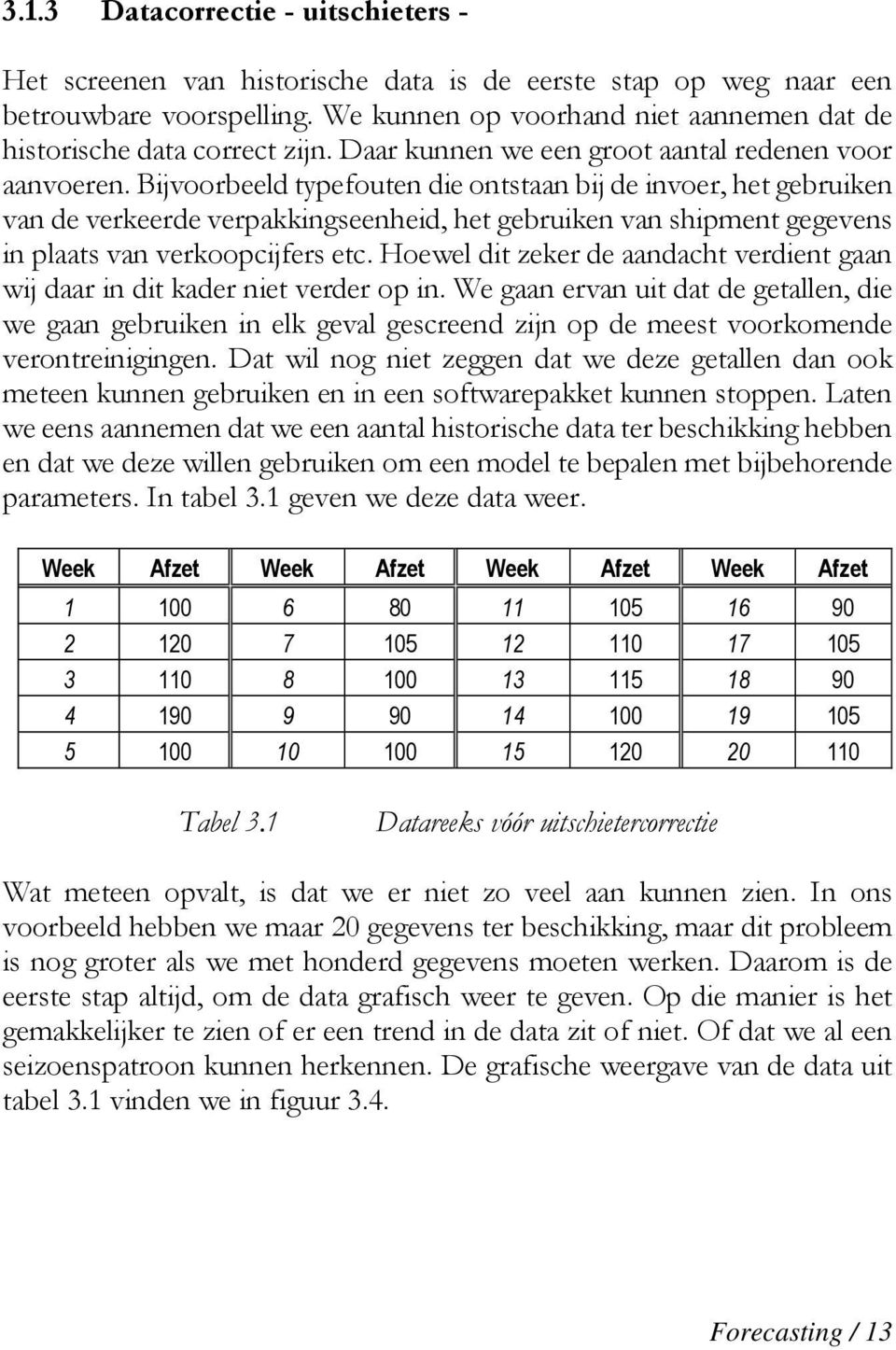 Bijvoorbeeld typefouten die ontstaan bij de invoer, het gebruiken van de verkeerde verpakkingseenheid, het gebruiken van shipment gegevens in plaats van verkoopcijfers etc.