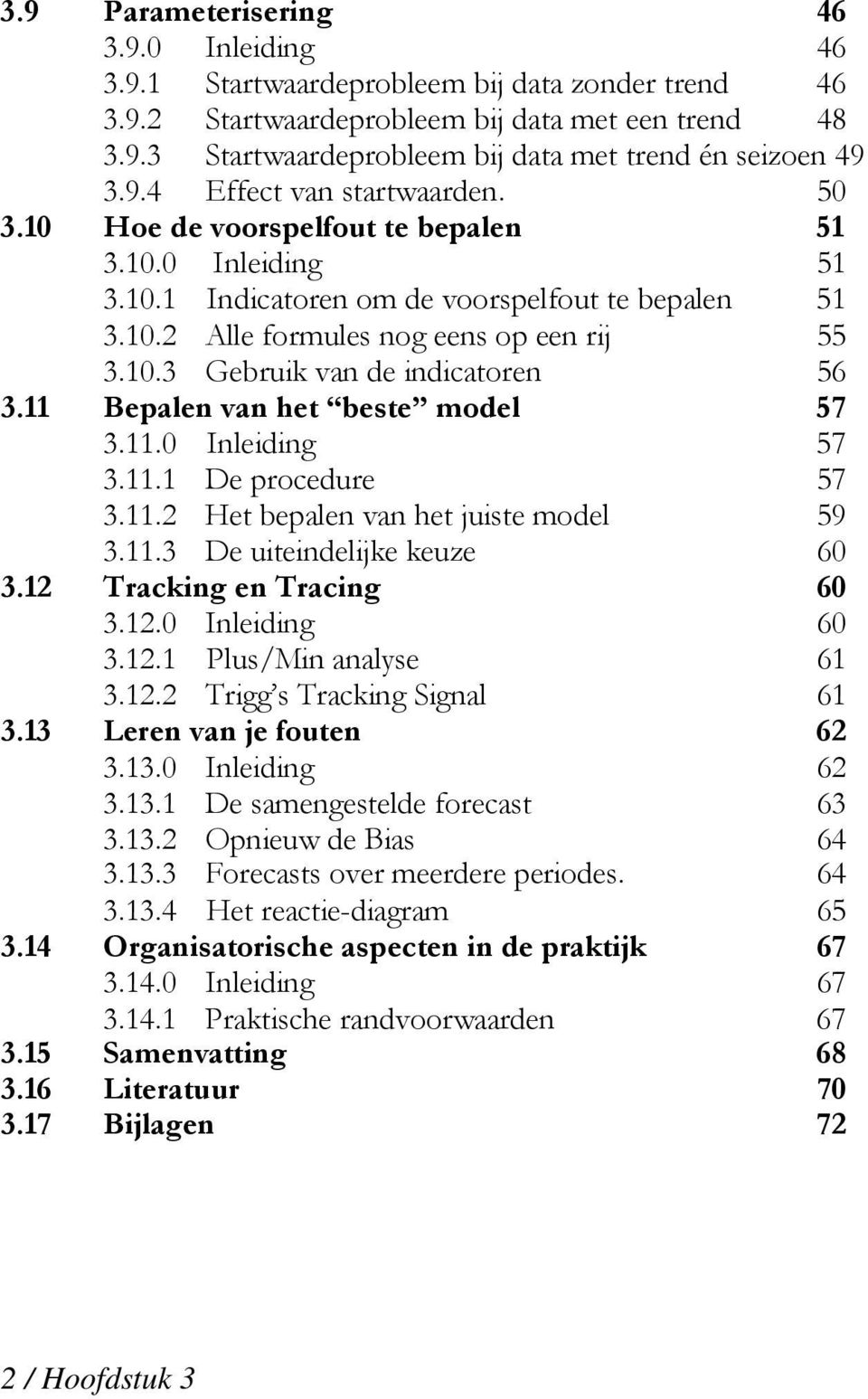 11 Bepalen van het beste model 57 3.11.0 Inleiding 57 3.11.1 De procedure 57 3.11.2 Het bepalen van het juiste model 59 3.11.3 De uiteindelijke keuze 60 3.12 Tracking en Tracing 60 3.12.0 Inleiding 60 3.