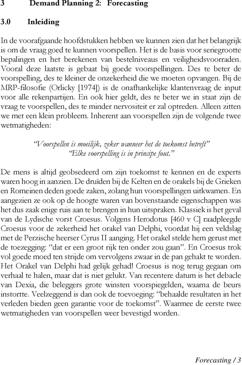 Des te beter de voorspelling, des te kleiner de onzekerheid die we moeten opvangen. Bij de MRP-filosofie (Orlicky [1974]) is de onafhankelijke klantenvraag de input voor alle rekenpartijen.