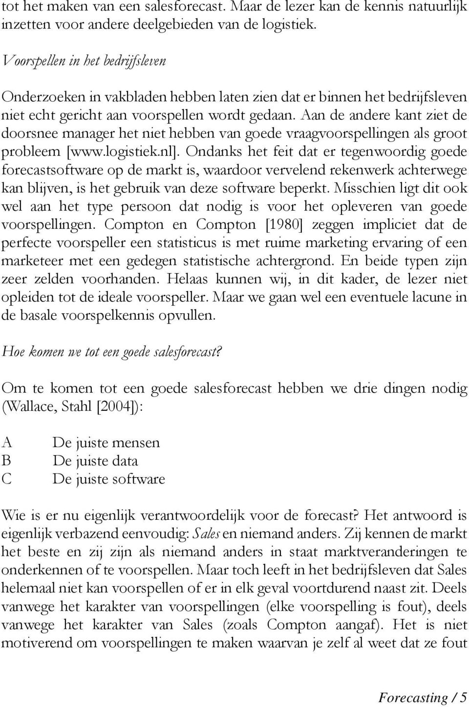 Aan de andere kant ziet de doorsnee manager het niet hebben van goede vraagvoorspellingen als groot probleem [www.logistiek.nl].