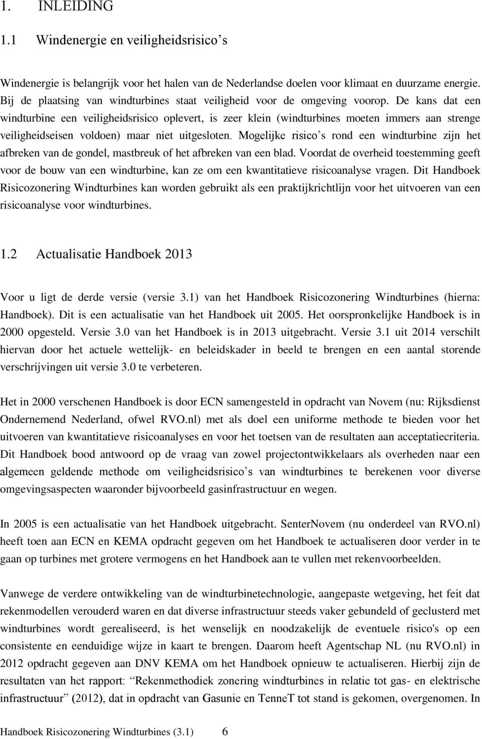 De kans dat een windturbine een veiligheidsrisico oplevert, is zeer klein (windturbines moeten immers aan strenge veiligheidseisen voldoen) maar niet uitgesloten.