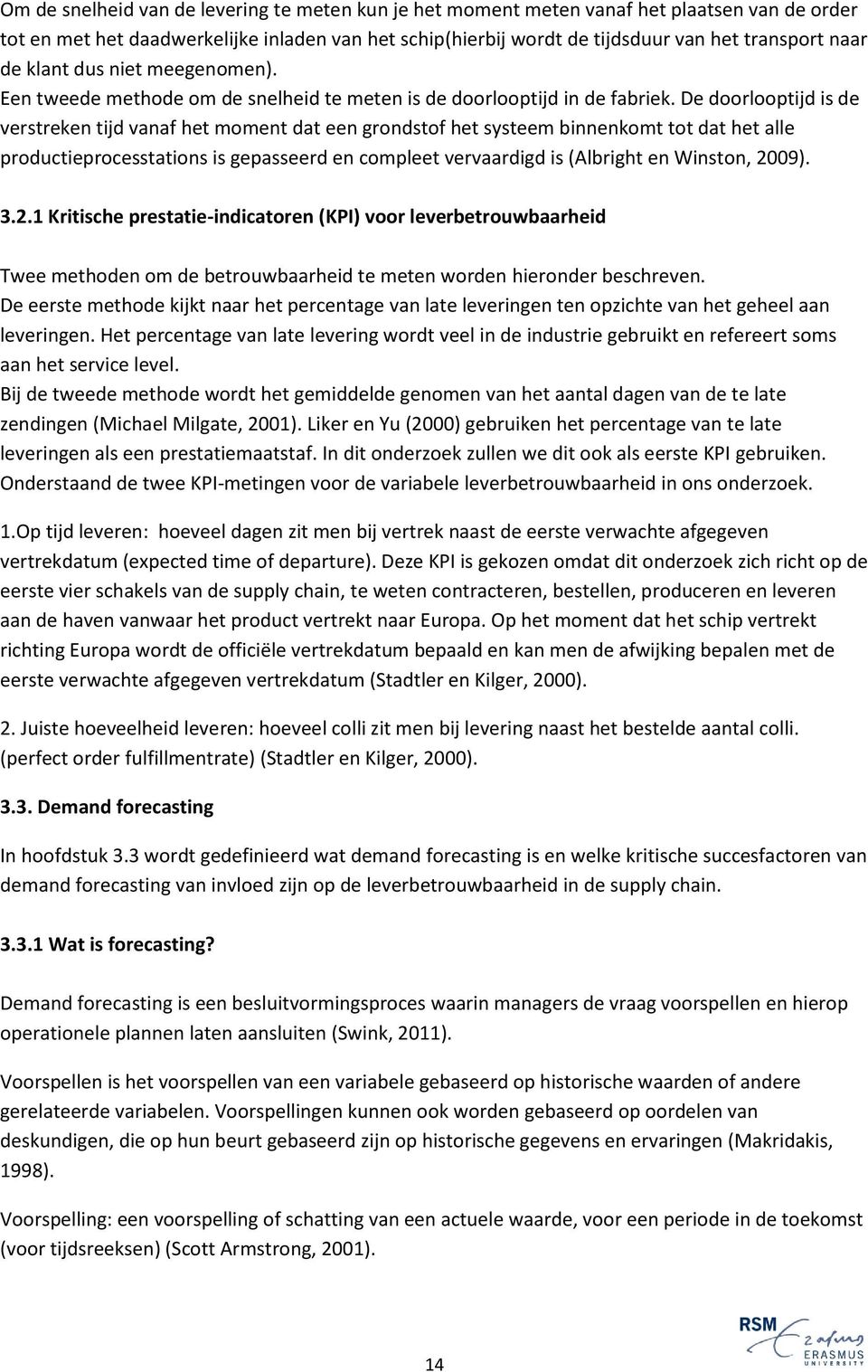 De doorlooptijd is de verstreken tijd vanaf het moment dat een grondstof het systeem binnenkomt tot dat het alle productieprocesstations is gepasseerd en compleet vervaardigd is (Albright en Winston,