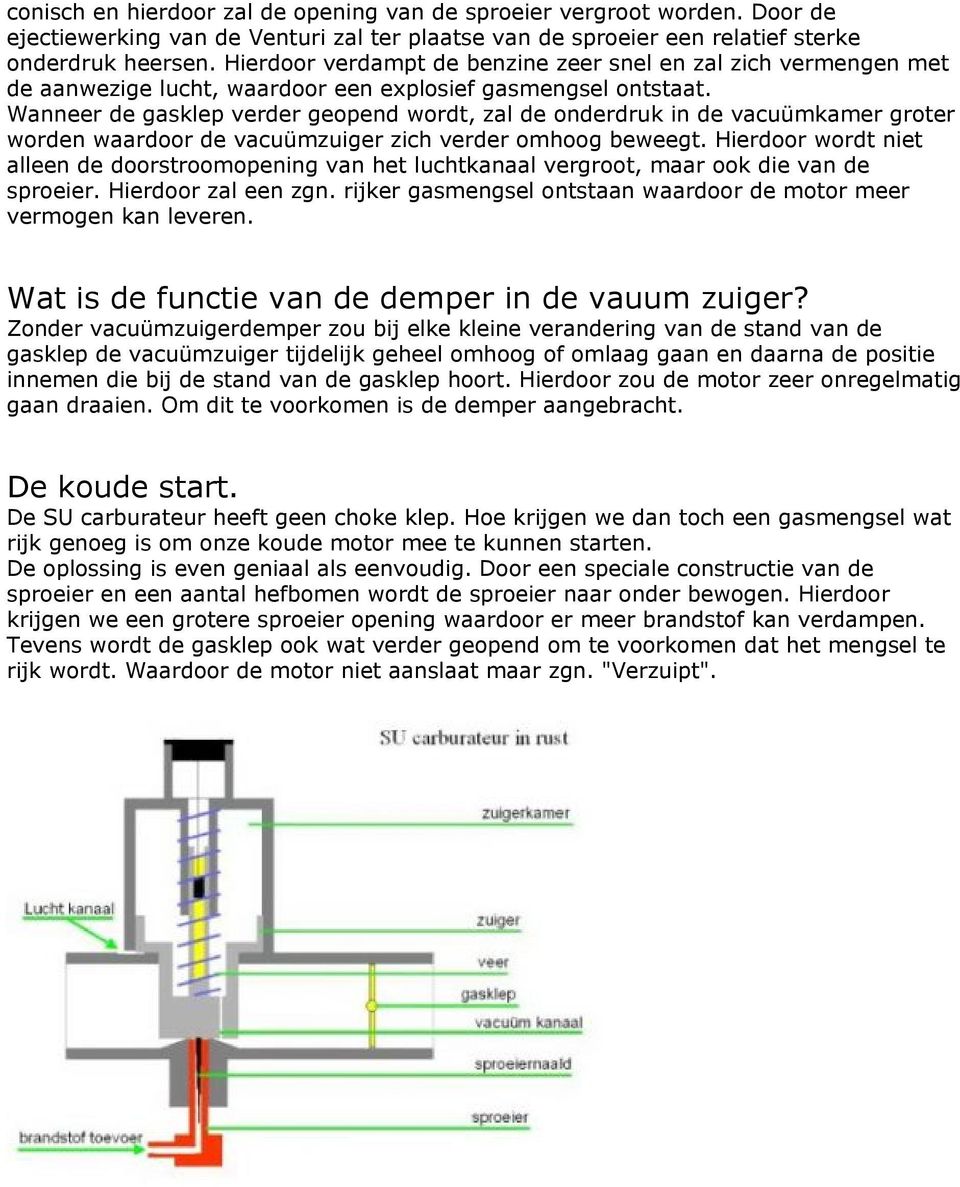 Wanneer de gasklep verder geopend wordt, zal de onderdruk in de vacuümkamer groter worden waardoor de vacuümzuiger zich verder omhoog beweegt.