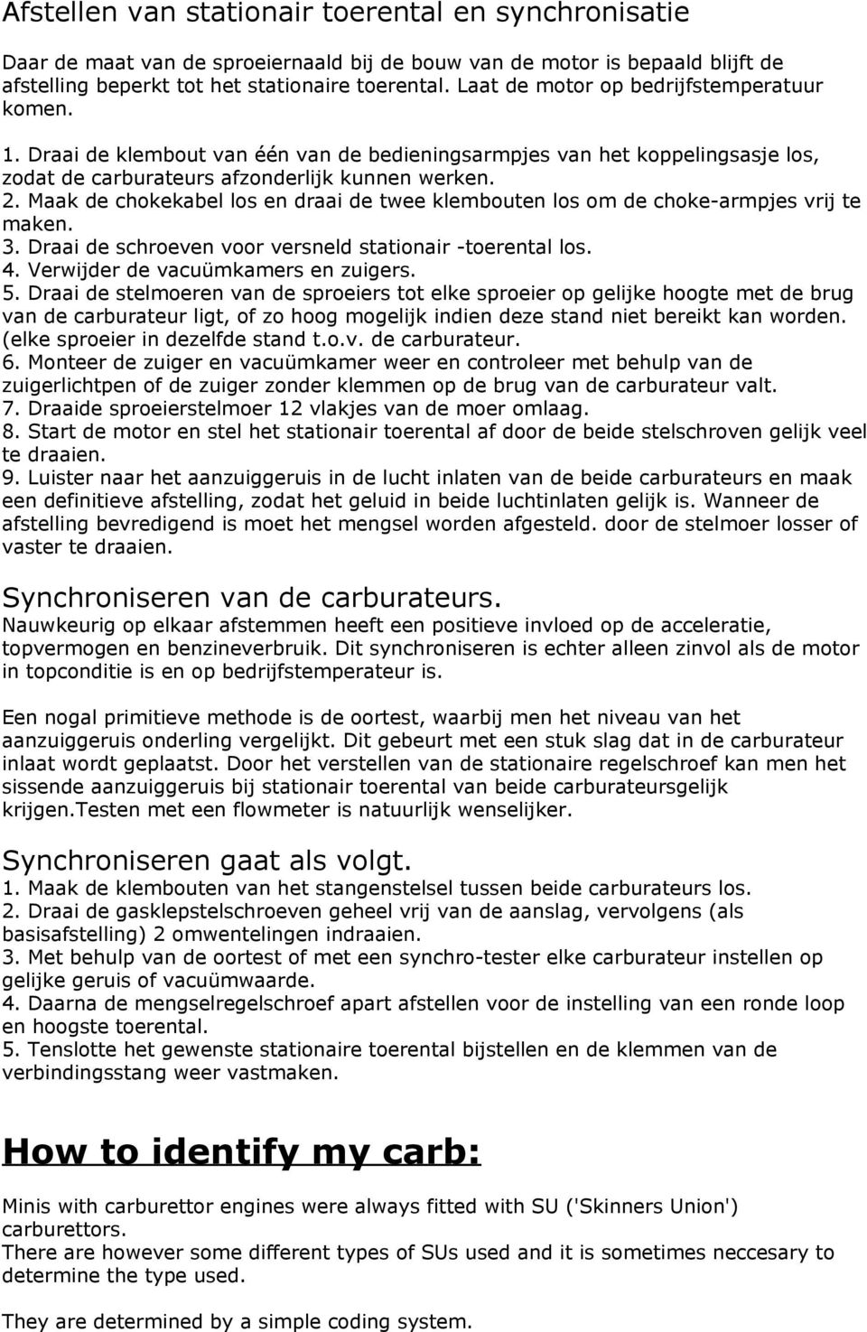 Maak de chokekabel los en draai de twee klembouten los om de choke-armpjes vrij te maken. 3. Draai de schroeven voor versneld stationair -toerental los. 4. Verwijder de vacuümkamers en zuigers. 5.