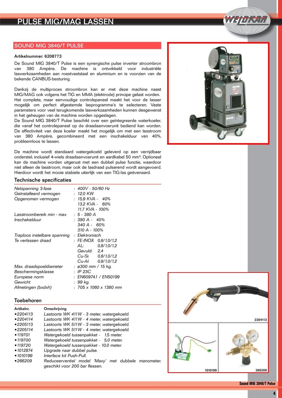 Dankzij de multiproces stroombron kan er met deze machine naast MIG/MAG ook volgens het TIG en MMA (elektrode) principe gelast worden.