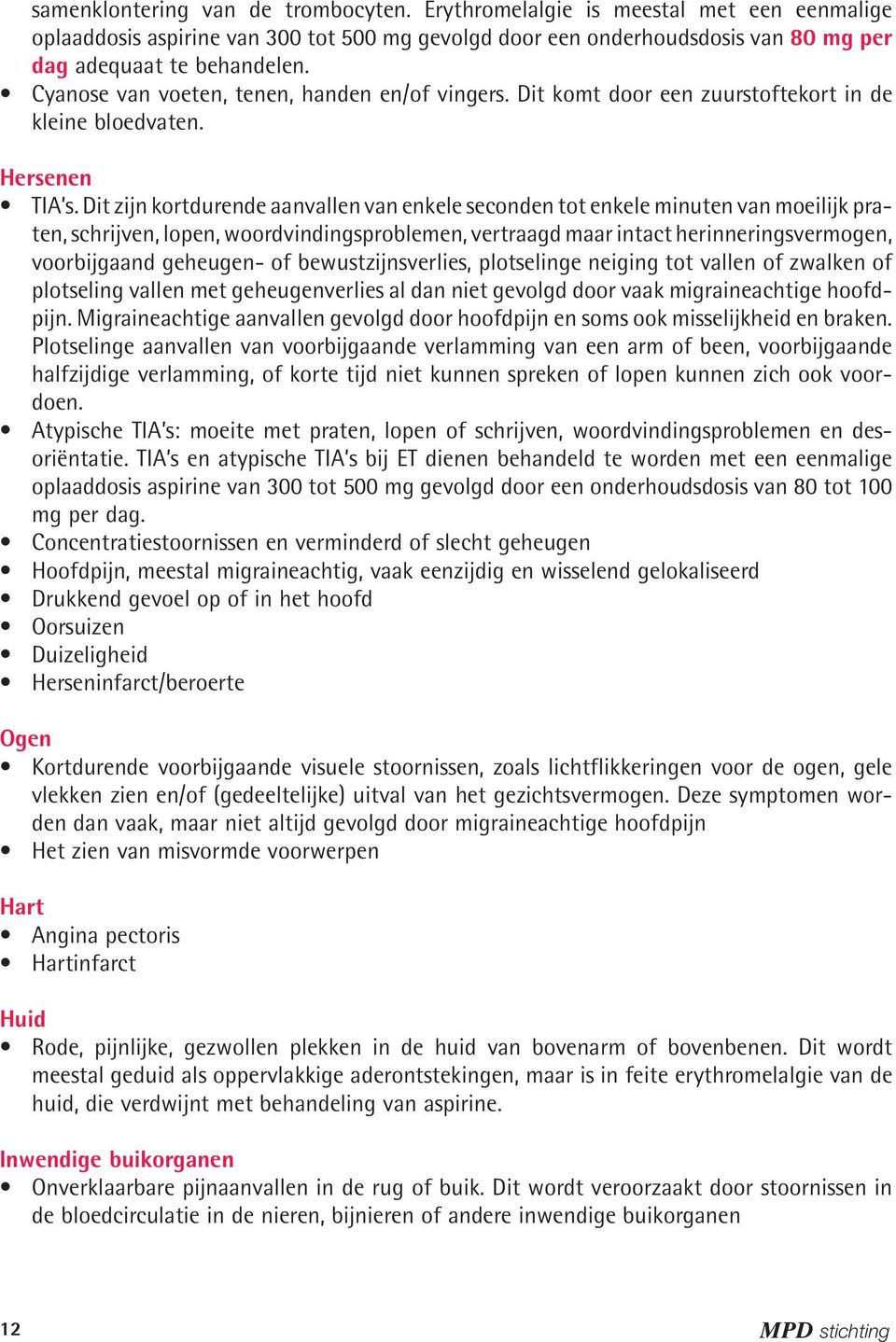 Dit zijn kortdurende aanvallen van enkele seconden tot enkele minuten van moeilijk praten, schrijven, lopen, woordvindingsproblemen, vertraagd maar intact herinneringsvermogen, voorbijgaand geheugen-