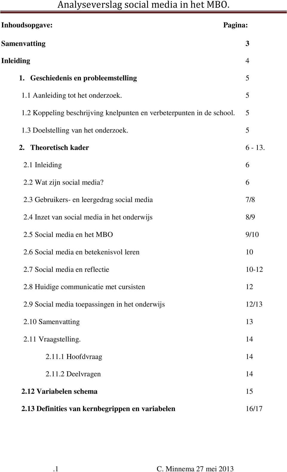 5 Social media en het MBO 9/10 2.6 Social media en betekenisvol leren 10 2.7 Social media en reflectie 10-12 2.8 Huidige communicatie met cursisten 12 2.