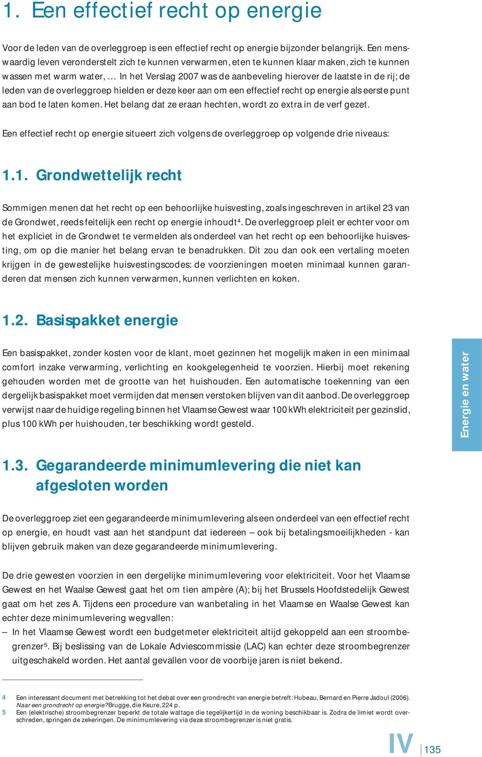 de leden van de overleggroep hielden er deze keer aan om een effectief recht op energie als eerste punt aan bod te laten komen. Het belang dat ze eraan hechten, wordt zo extra in de verf gezet.