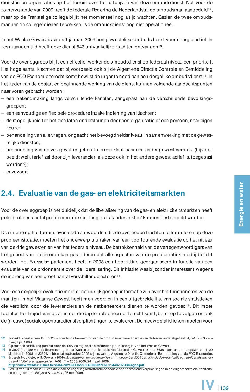 Gezien de twee ombudsmannen in college dienen te werken, is de ombudsdienst nog niet operationeel. In het Waalse Gewest is sinds 1 januari 2009 een gewestelijke ombudsdienst voor energie actief.
