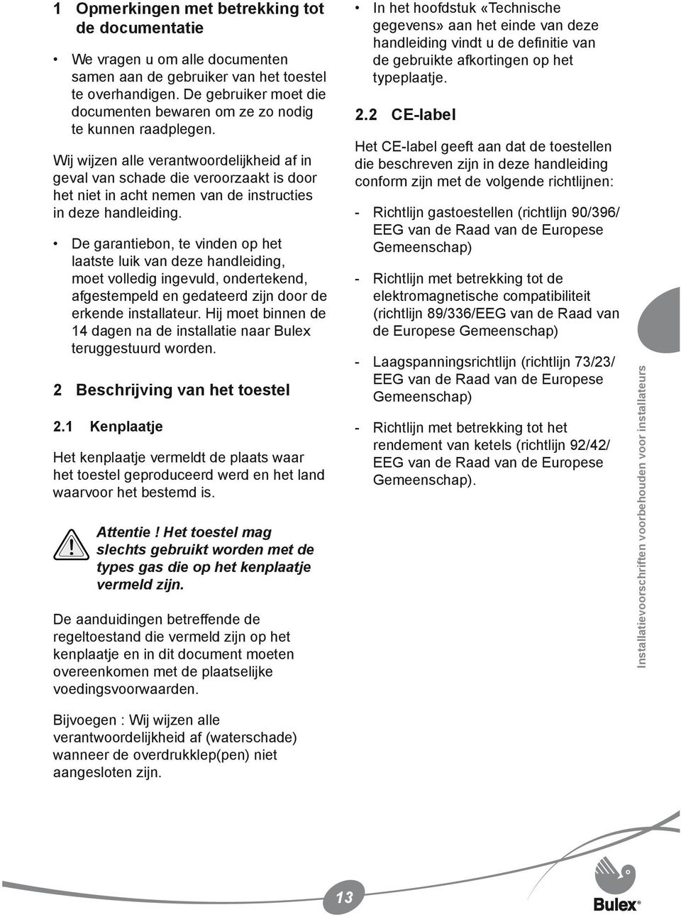 Wij wijzen alle verantwoordelijkheid af in geval van schade die veroorzaakt is door het niet in acht nemen van de instructies in deze handleiding.