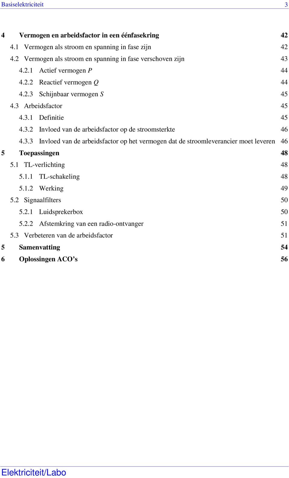 3.3 nvloed van de arbeidsfactor op het vermogen dat de stroomleverancier moet leveren 46 5 Toepassingen 48 5.1 TL-verlichting 48 5.1.1 TL-schakeling 48 5.1. Werking 49 5.