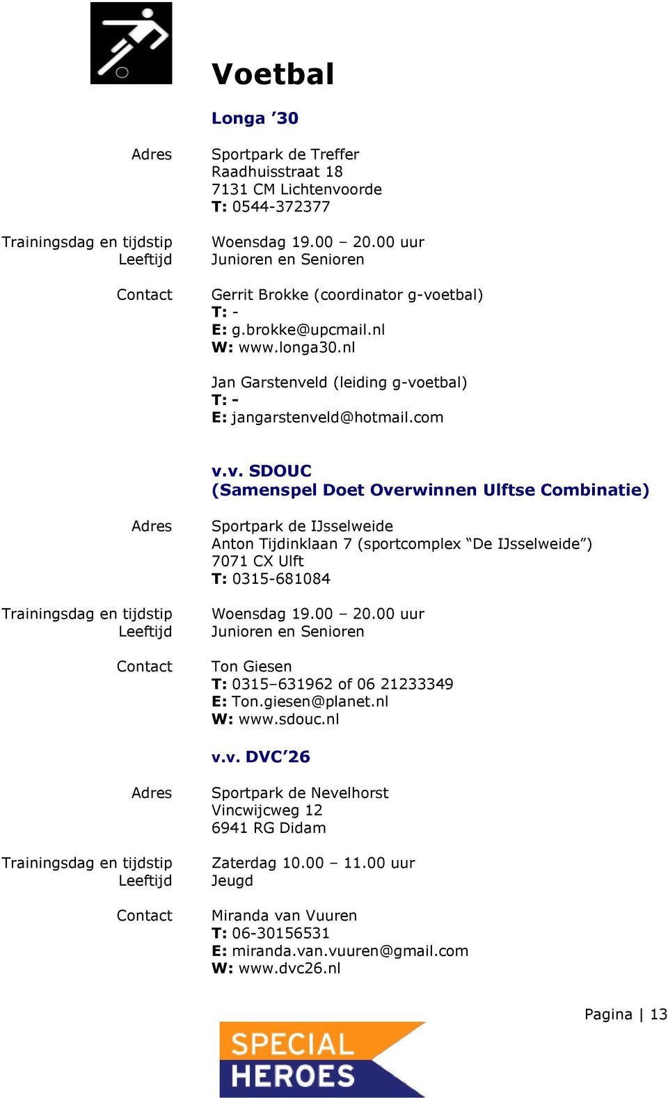 ld (leiding g-voetbal) T: - E: jangarstenveld@hotmail.com v.v. SDOUC (Samenspel Doet Overwinnen Ulftse Combinatie) Sportpark de IJsselweide Anton Tijdinklaan 7 (sportcomplex De IJsselweide ) 7071 CX Ulft T: 0315-681084 Woensdag 19.