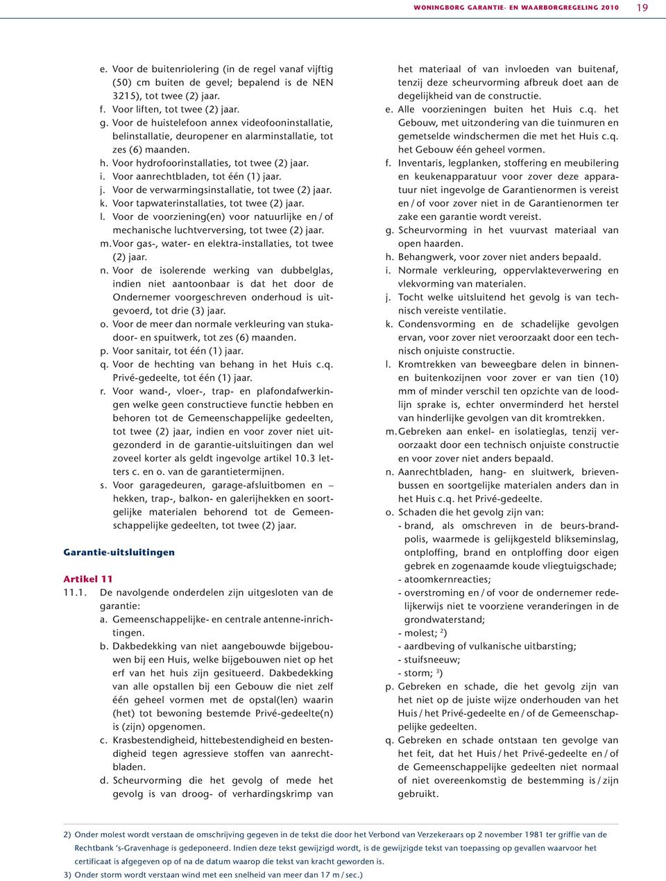 i. Voor aanrechtbladen, tot één (1) jaar. j. Voor de verwarmingsinstallatie, tot twee (2) jaar. k. Voor tapwaterinstallaties, tot twee (2) jaar. l.