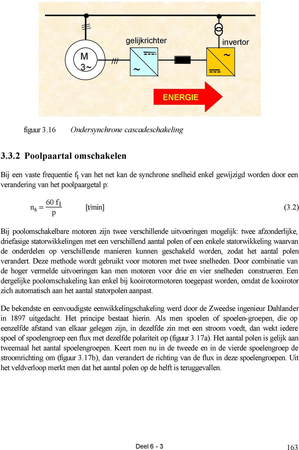 waarvan de onderdelen op verschillende manieren kunnen geschakeld worden, zodat het aantal polen verandert. Deze methode wordt gebruikt voor motoren met twee snelheden.