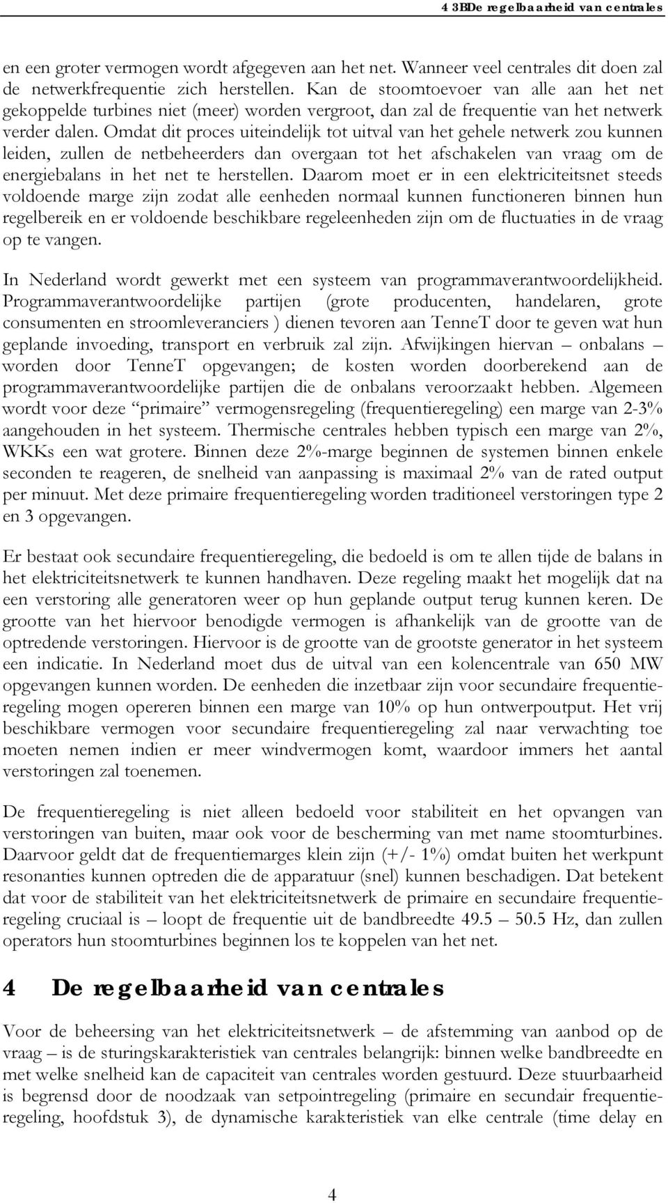 Omdat dit proces uiteindelijk tot uitval van het gehele netwerk zou kunnen leiden, zullen de netbeheerders dan overgaan tot het afschakelen van vraag om de energiebalans in het net te herstellen.