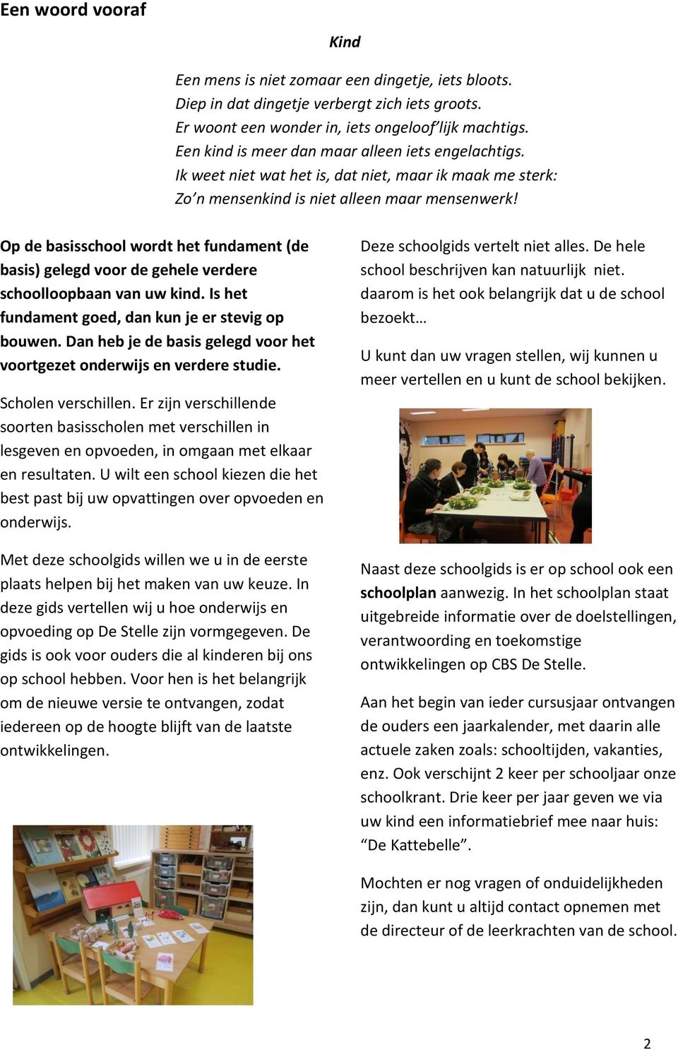 Op de basisschool wordt het fundament (de basis) gelegd voor de gehele verdere schoolloopbaan van uw kind. Is het fundament goed, dan kun je er stevig op bouwen.