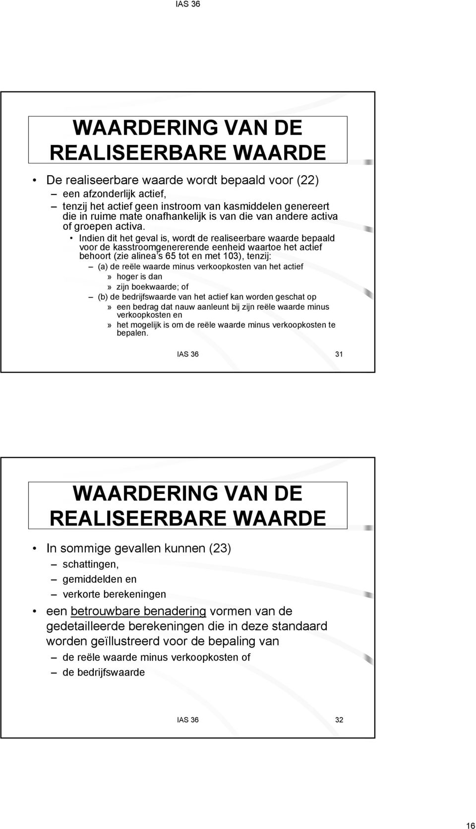 Indien dit het geval is, wordt de realiseerbare waarde bepaald voor de kasstroomgenererende eenheid waartoe het actief behoort (zie alinea s 65 tot en met 103), tenzij: (a) de reële waarde minus