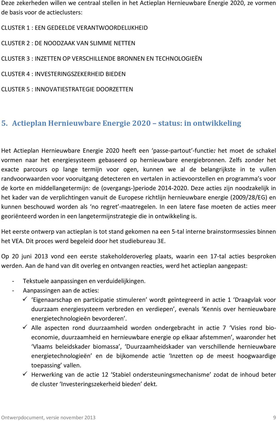 Actieplan Hernieuwbare Energie 2020 status: in ontwikkeling Het Actieplan Hernieuwbare Energie 2020 heeft een passe-partout -functie: het moet de schakel vormen naar het energiesysteem gebaseerd op