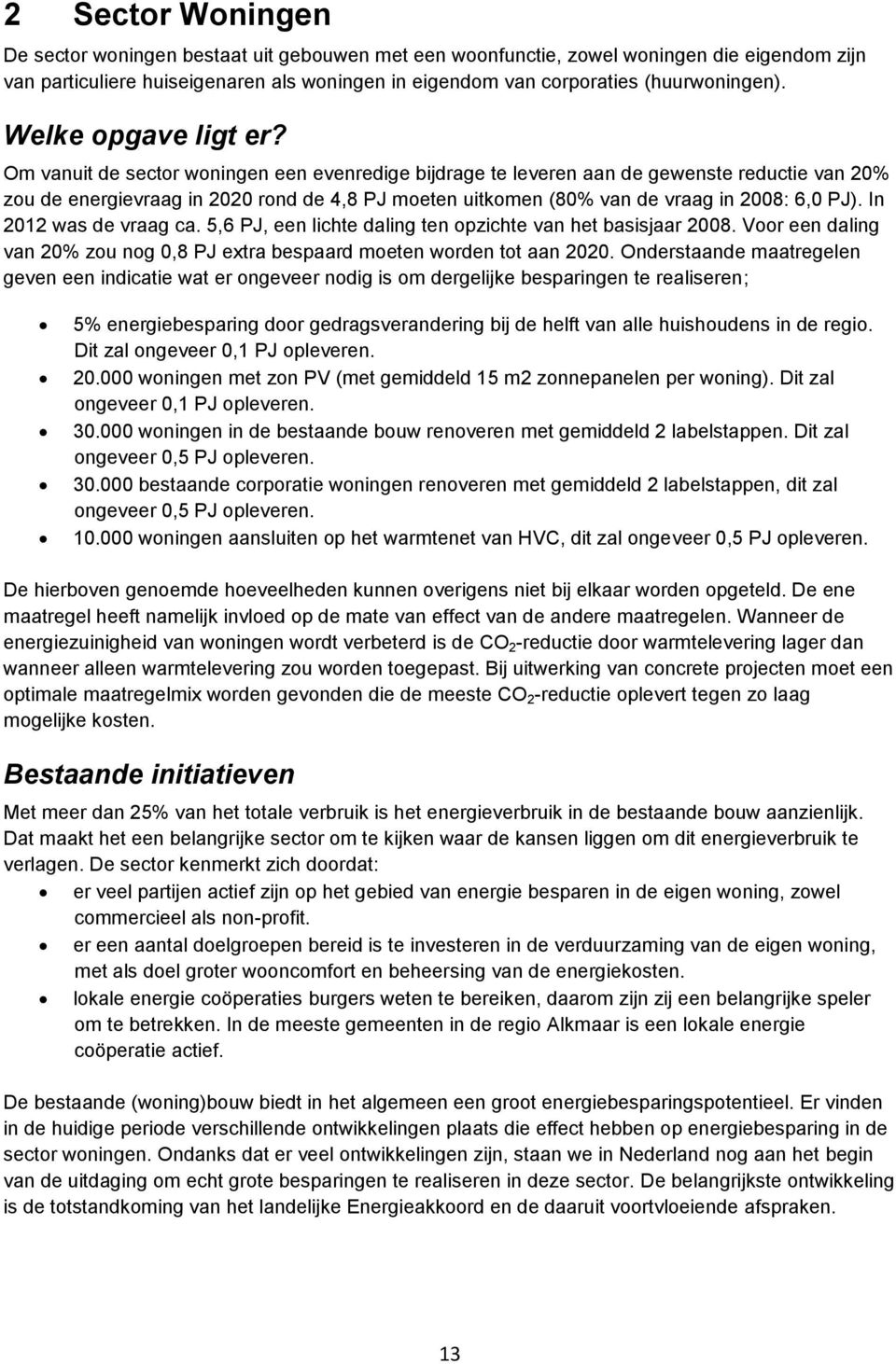 Om vanuit de sector woningen een evenredige bijdrage te leveren aan de gewenste reductie van 20% zou de energievraag in 2020 rond de 4,8 moeten uitkomen (80% van de vraag in 2008: 6,0 ).