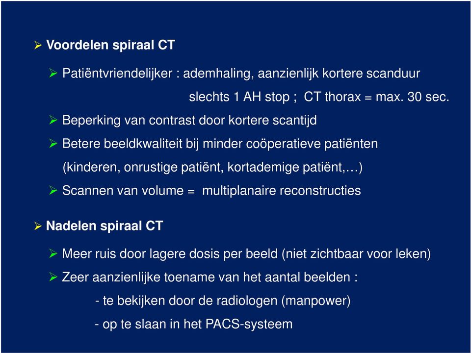 kortademige patiënt, ) Scannen van volume = multiplanaire reconstructies Nadelen spiraal CT Meer ruis door lagere dosis per beeld (niet