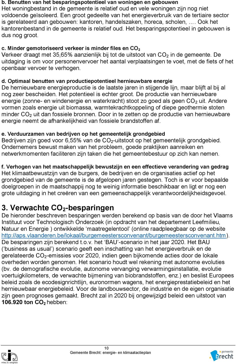 Het besparingspotentieel in gebouwen is dus nog groot. c. Minder gemotoriseerd verkeer is minder files en CO 2 Verkeer draagt met 35,65% aanzienlijk bij tot de uitstoot van CO 2 in de gemeente.