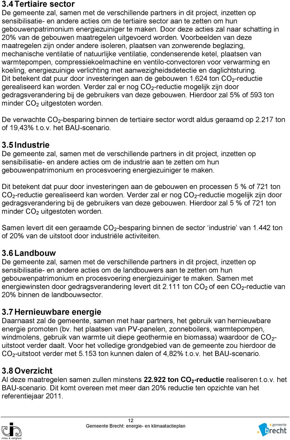 Voorbeelden van deze maatregelen zijn onder andere isoleren, plaatsen van zonwerende beglazing, mechanische ventilatie of natuurlijke ventilatie, condenserende ketel, plaatsen van warmtepompen,