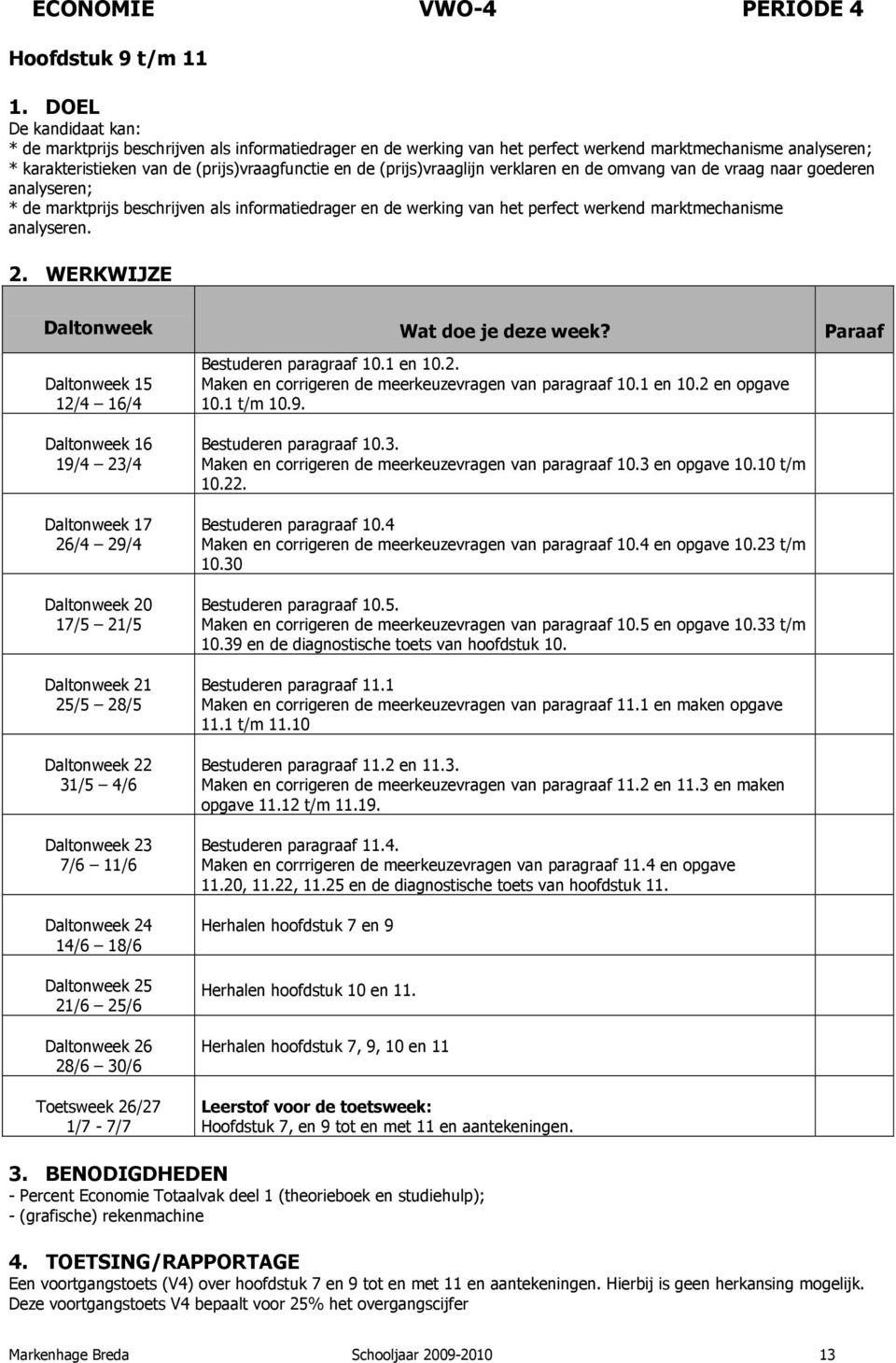 marktmechanisme analyseren. Bestuderen paragraaf 10.1 en 10.2. Maken en corrigeren de meerkeuzevragen van paragraaf 10.1 en 10.2 en opgave 10.1 t/m 10.9. Bestuderen paragraaf 10.3.