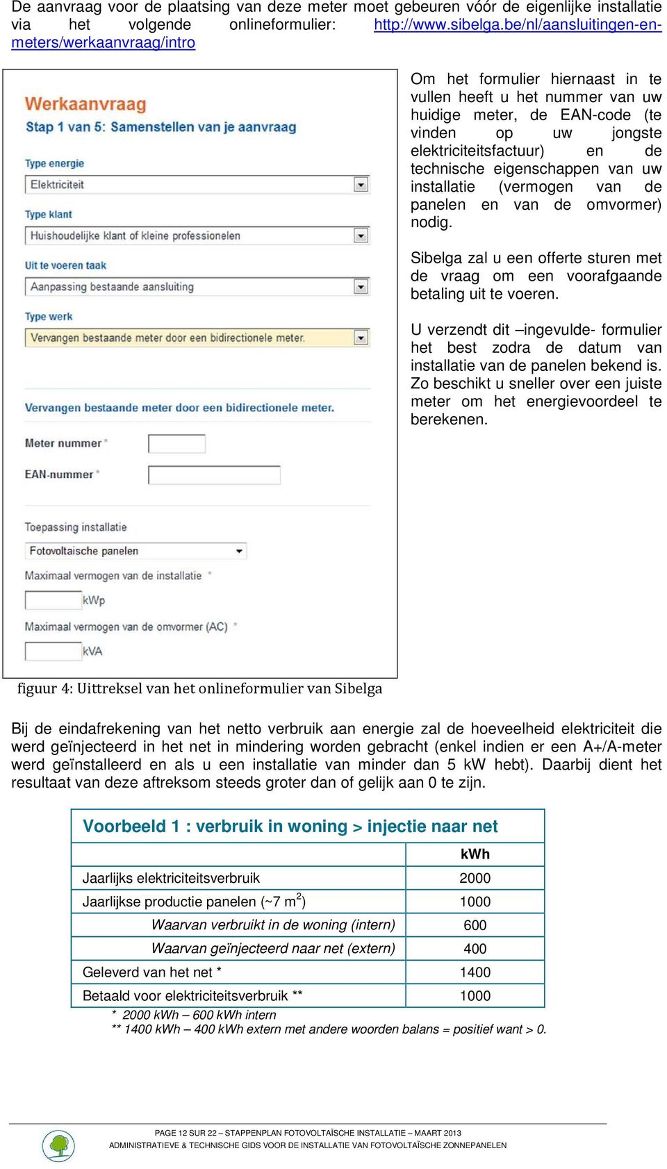 technische eigenschappen van uw installatie (vermogen van de panelen en van de omvormer) nodig. Sibelga zal u een offerte sturen met de vraag om een voorafgaande betaling uit te voeren.