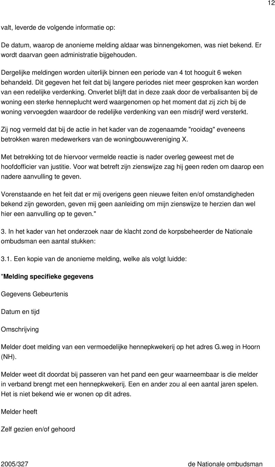 Onverlet blijft dat in deze zaak door de verbalisanten bij de woning een sterke henneplucht werd waargenomen op het moment dat zij zich bij de woning vervoegden waardoor de redelijke verdenking van