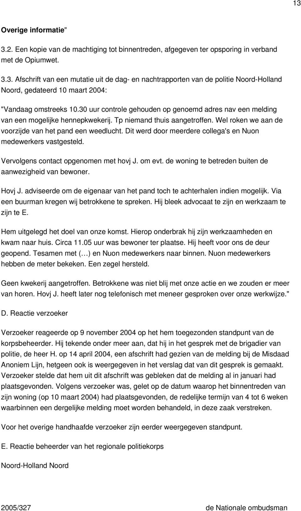 Dit werd door meerdere collega's en Nuon medewerkers vastgesteld. Vervolgens contact opgenomen met hovj J. om evt. de woning te betreden buiten de aanwezigheid van bewoner. Hovj J.