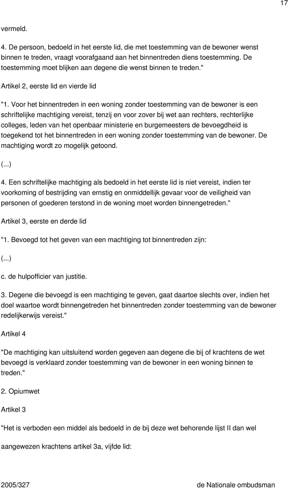 Voor het binnentreden in een woning zonder toestemming van de bewoner is een schriftelijke machtiging vereist, tenzij en voor zover bij wet aan rechters, rechterlijke colleges, leden van het openbaar